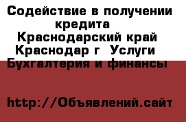 Содействие в получении кредита. - Краснодарский край, Краснодар г. Услуги » Бухгалтерия и финансы   